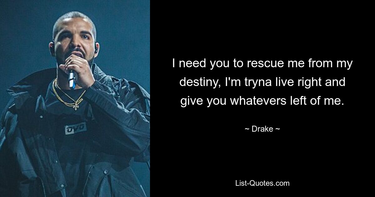 I need you to rescue me from my destiny, I'm tryna live right and give you whatevers left of me. — © Drake