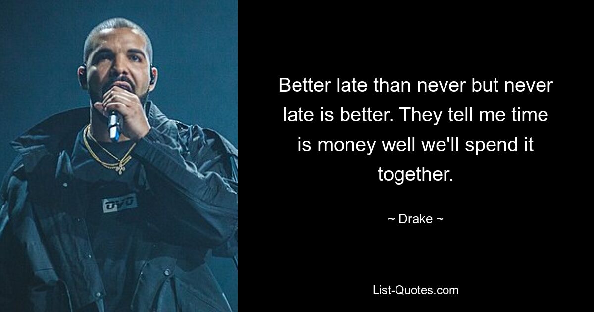 Better late than never but never late is better. They tell me time is money well we'll spend it together. — © Drake