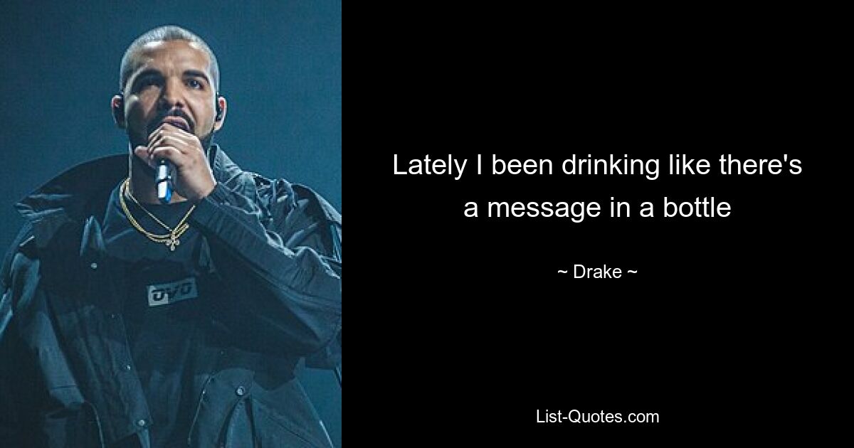 Lately I been drinking like there's a message in a bottle — © Drake