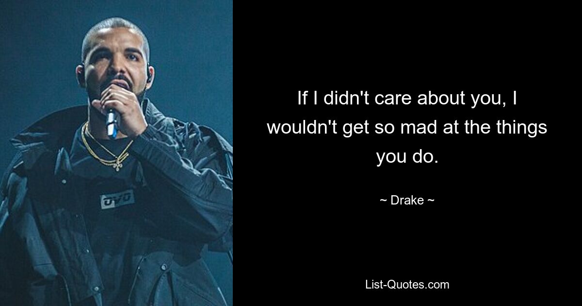 If I didn't care about you, I wouldn't get so mad at the things you do. — © Drake