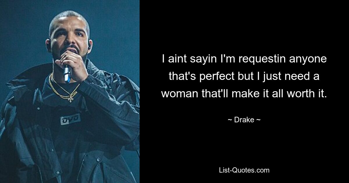 I aint sayin I'm requestin anyone that's perfect but I just need a woman that'll make it all worth it. — © Drake