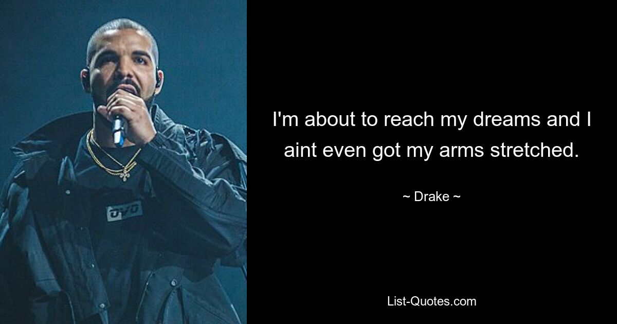 I'm about to reach my dreams and I aint even got my arms stretched. — © Drake