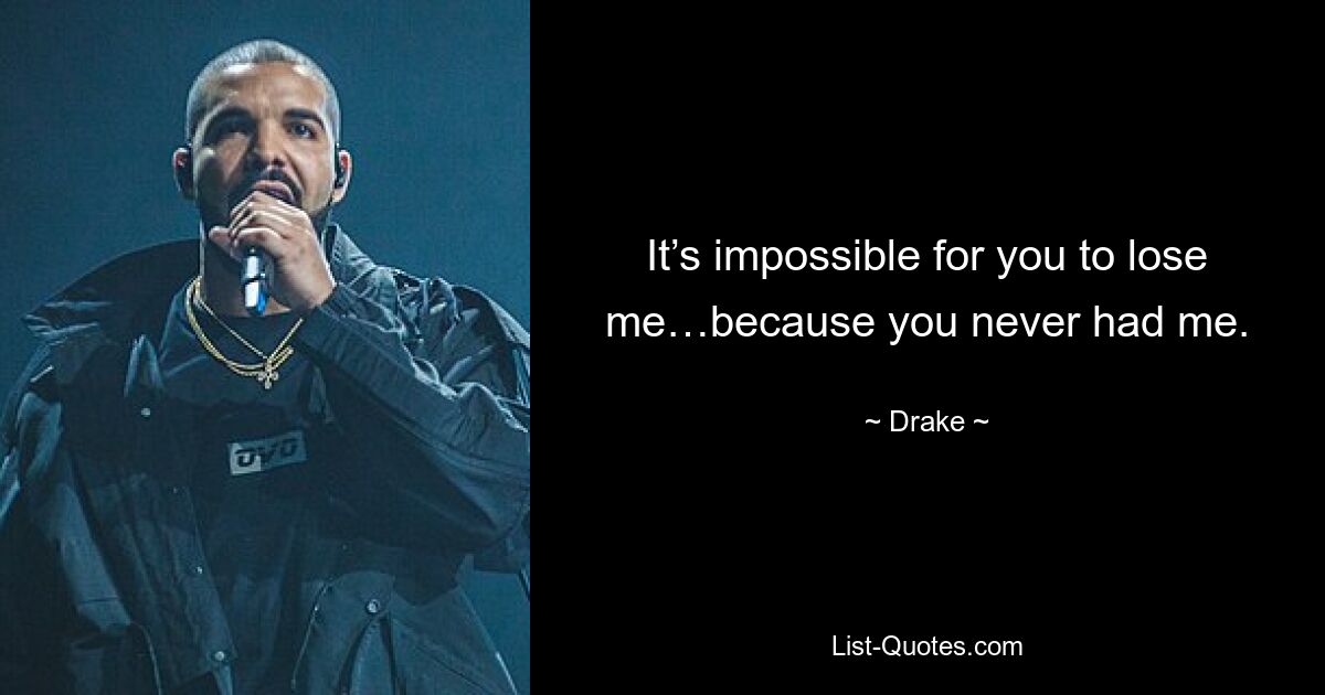 It’s impossible for you to lose me…because you never had me. — © Drake