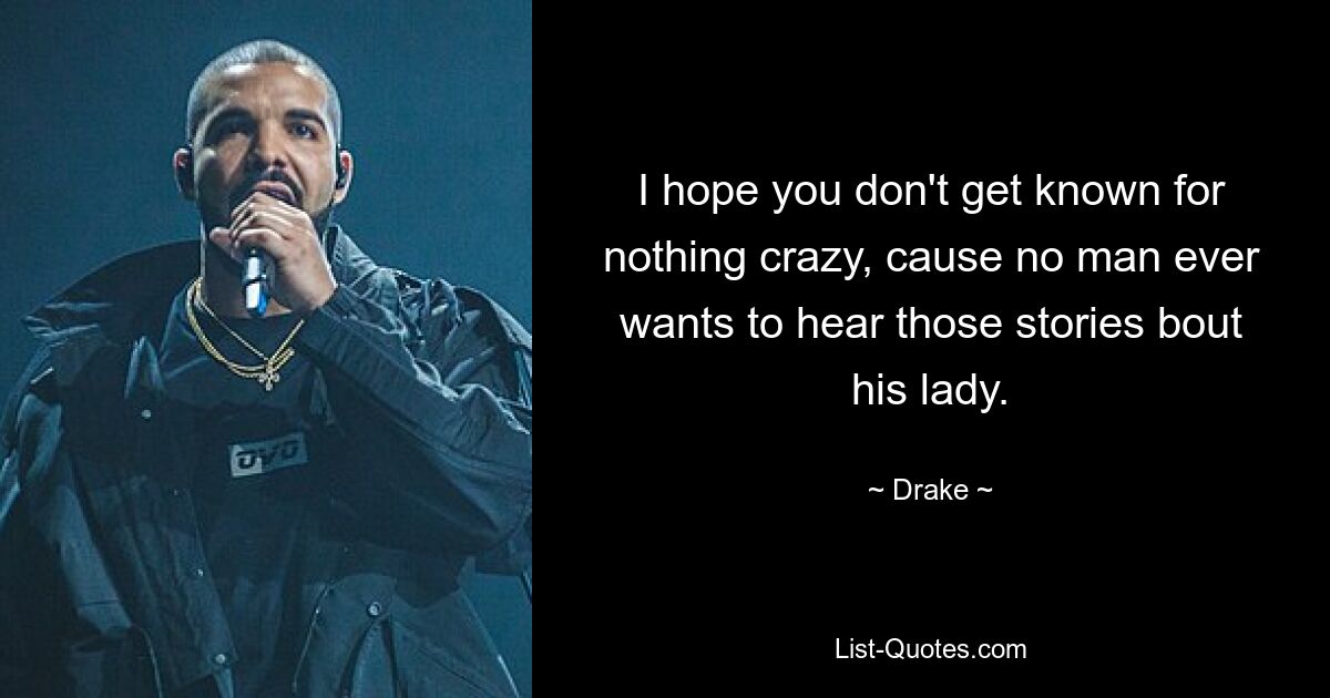 I hope you don't get known for nothing crazy, cause no man ever wants to hear those stories bout his lady. — © Drake