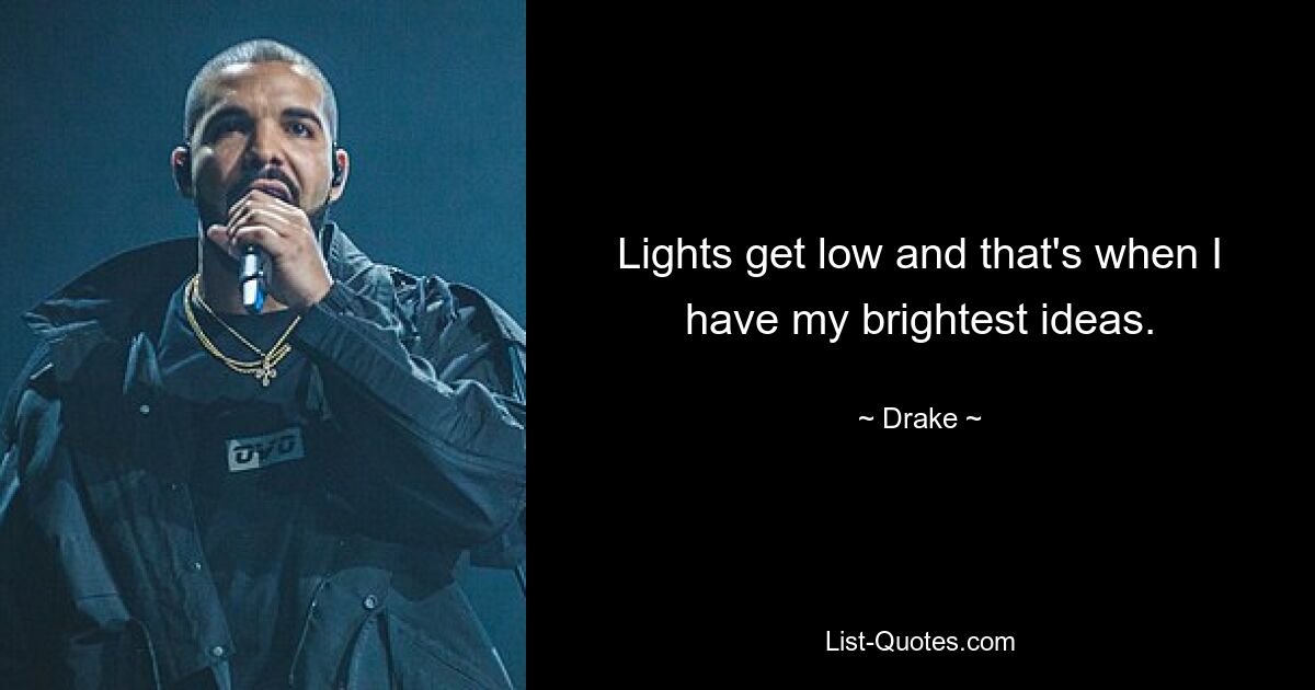 Lights get low and that's when I have my brightest ideas. — © Drake