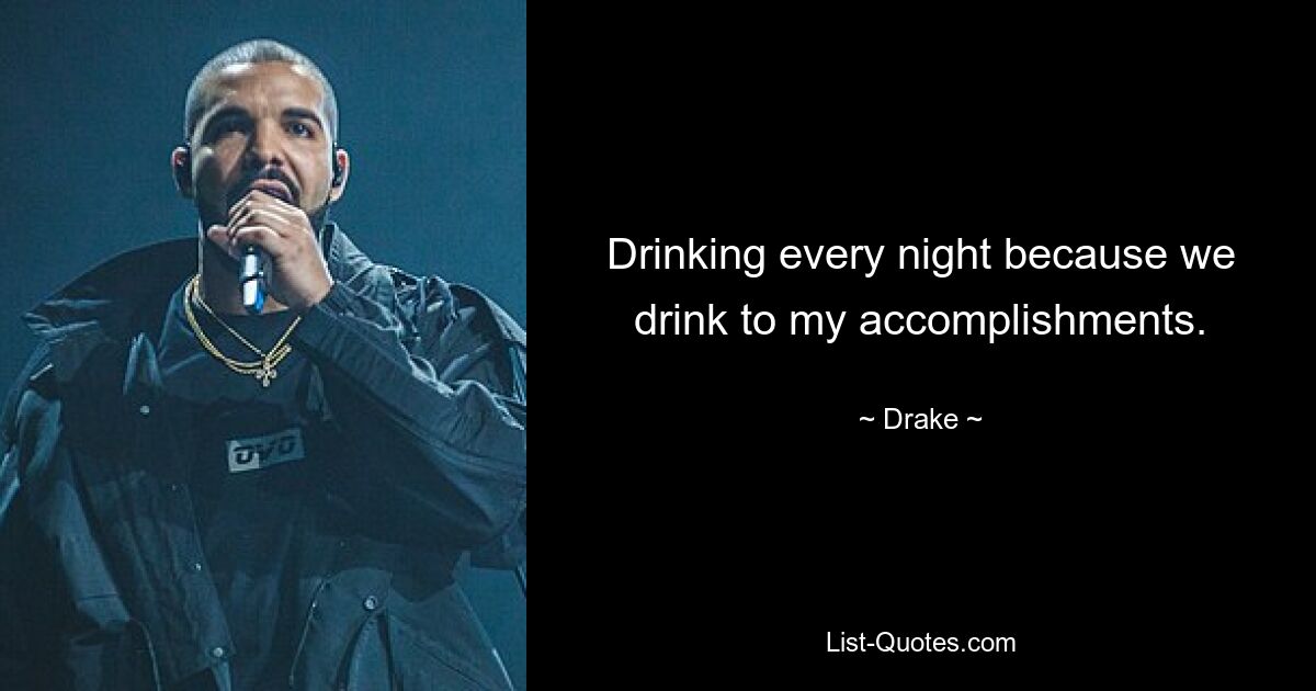 Drinking every night because we drink to my accomplishments. — © Drake