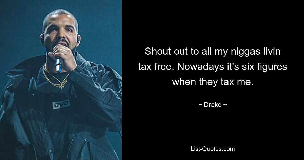 Shout out to all my niggas livin tax free. Nowadays it's six figures when they tax me. — © Drake