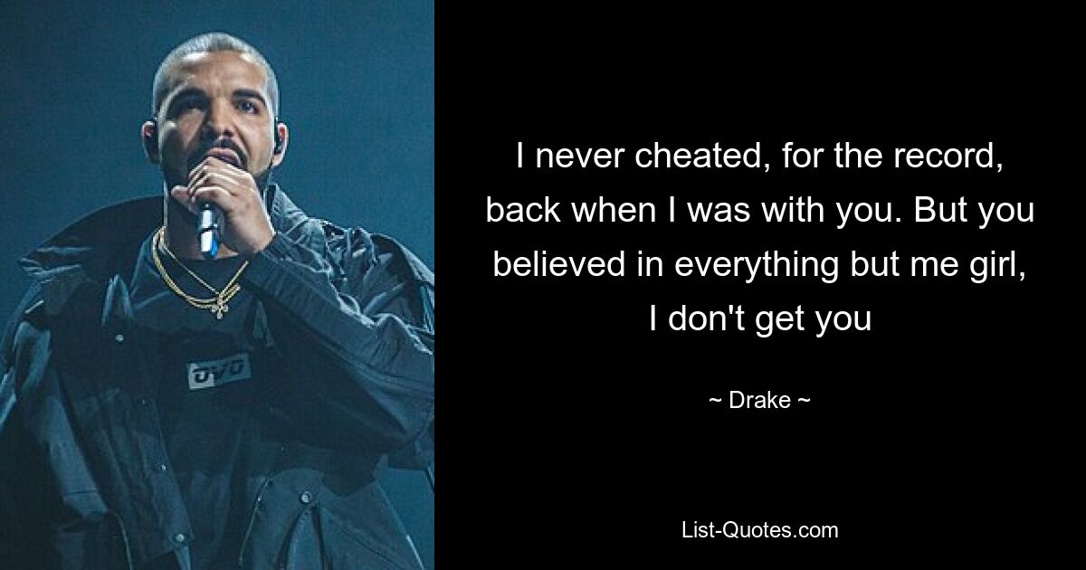 I never cheated, for the record, back when I was with you. But you believed in everything but me girl, I don't get you — © Drake