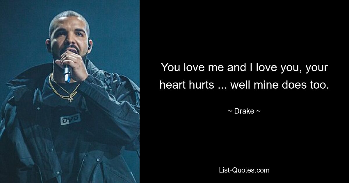 You love me and I love you, your heart hurts ... well mine does too. — © Drake