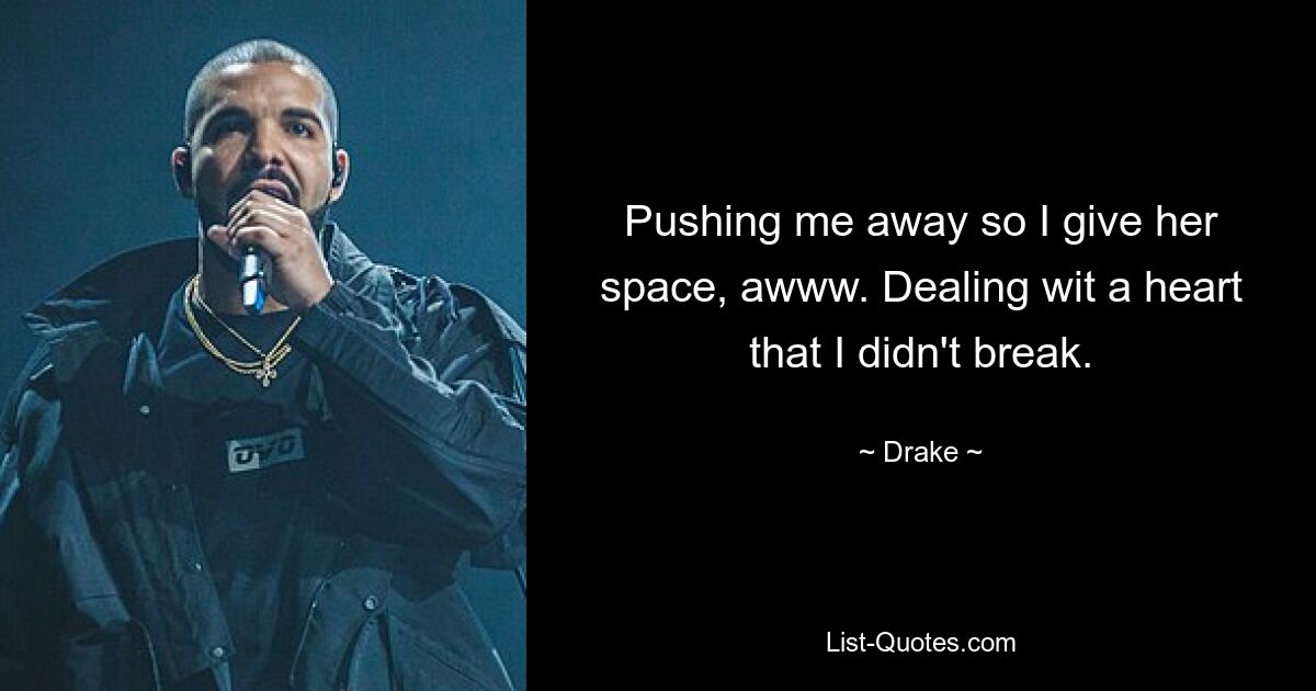 Pushing me away so I give her space, awww. Dealing wit a heart that I didn't break. — © Drake