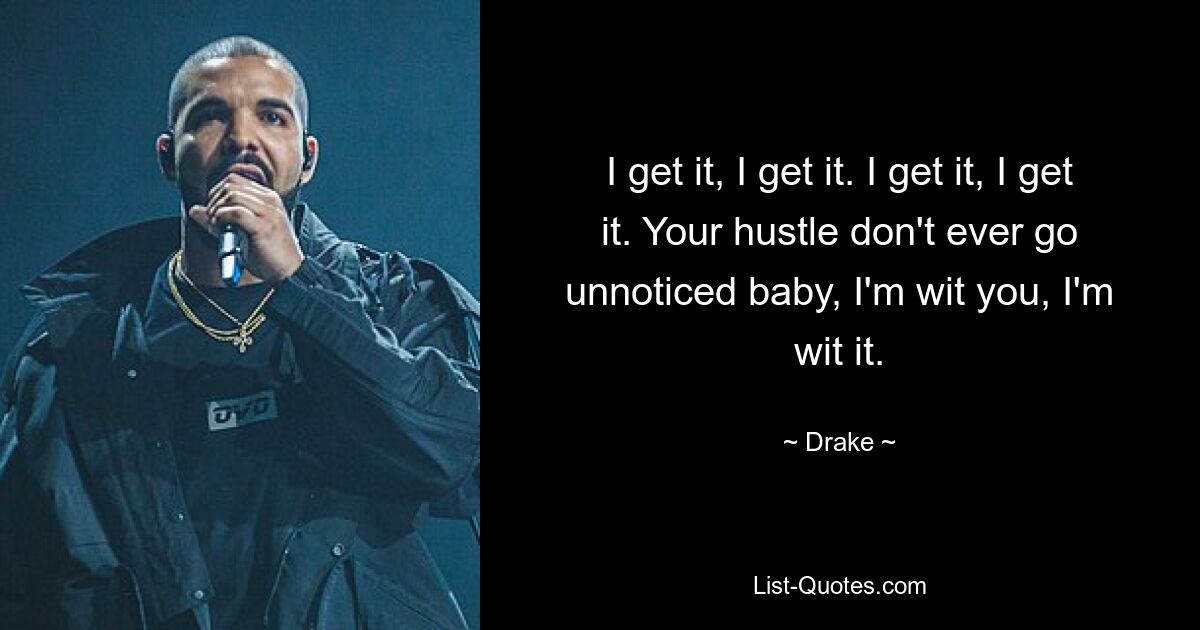 I get it, I get it. I get it, I get it. Your hustle don't ever go unnoticed baby, I'm wit you, I'm wit it. — © Drake