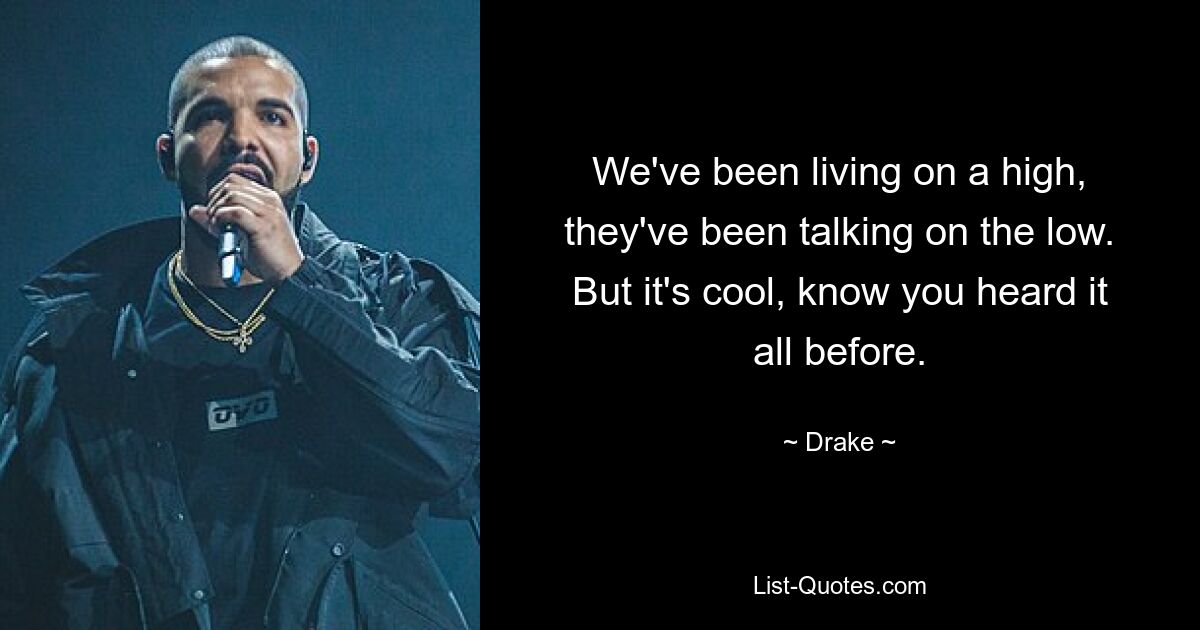 We've been living on a high, they've been talking on the low. But it's cool, know you heard it all before. — © Drake