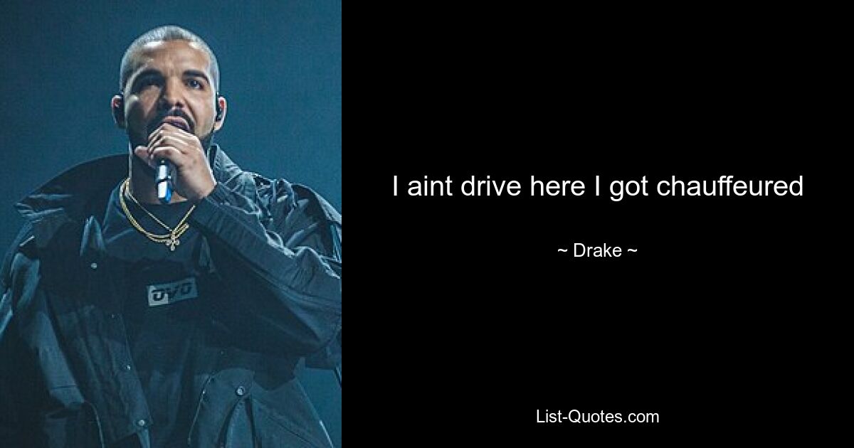 I aint drive here I got chauffeured — © Drake