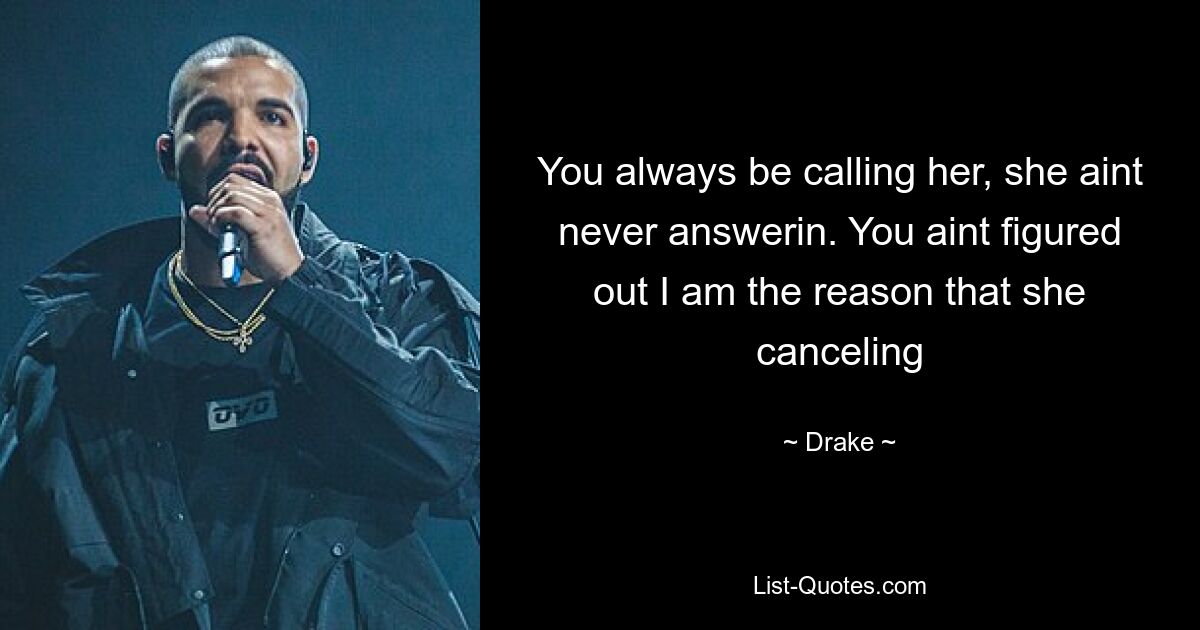 You always be calling her, she aint never answerin. You aint figured out I am the reason that she canceling — © Drake