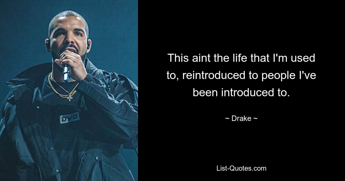 This aint the life that I'm used to, reintroduced to people I've been introduced to. — © Drake