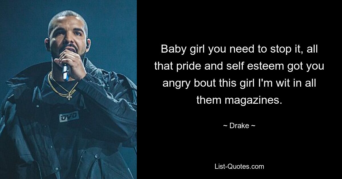 Baby girl you need to stop it, all that pride and self esteem got you angry bout this girl I'm wit in all them magazines. — © Drake