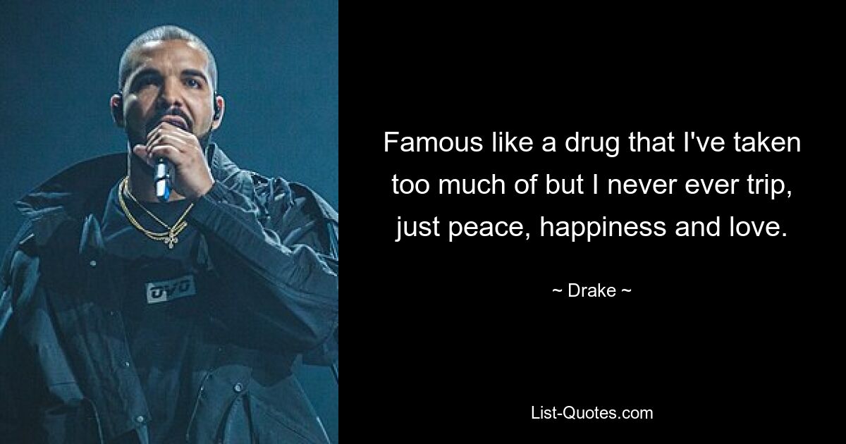 Famous like a drug that I've taken too much of but I never ever trip, just peace, happiness and love. — © Drake