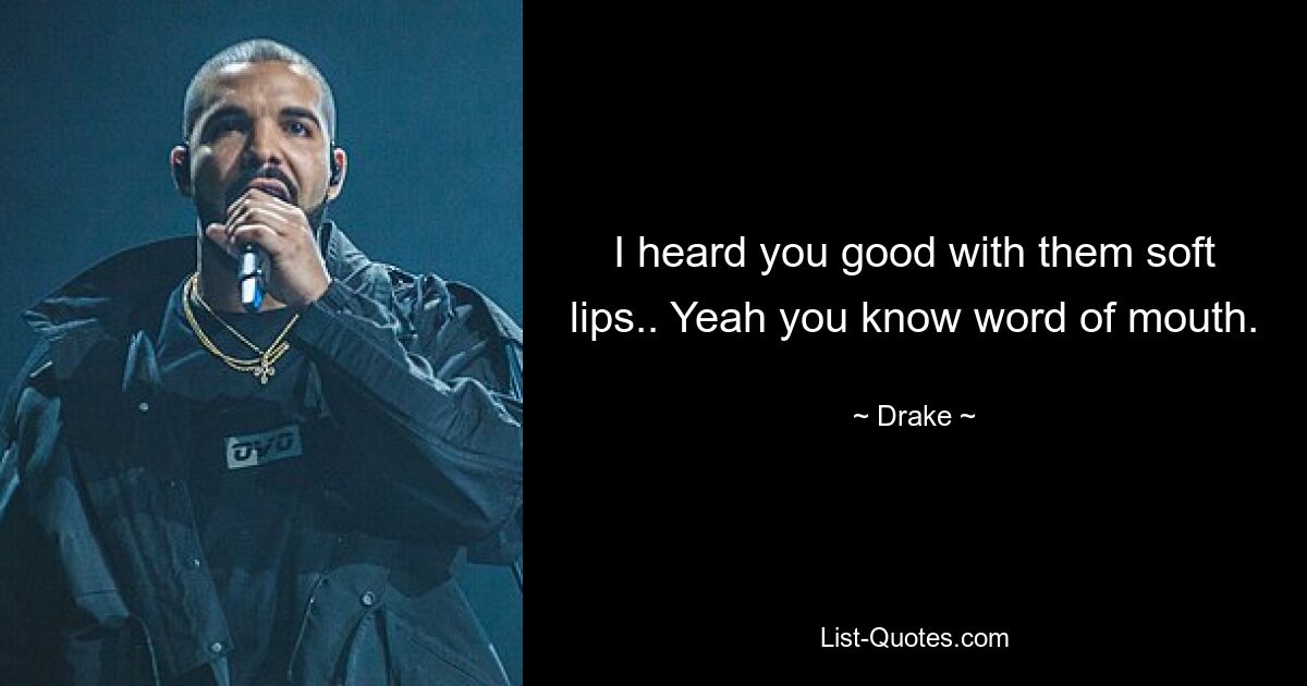 I heard you good with them soft lips.. Yeah you know word of mouth. — © Drake