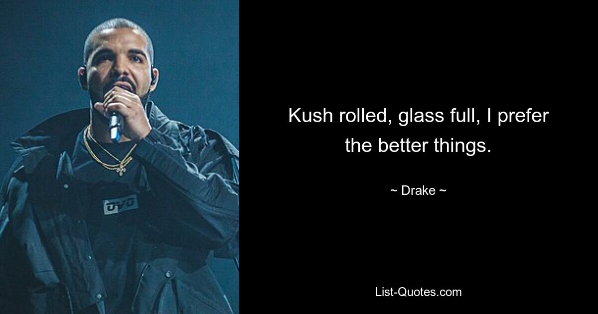 Kush rolled, glass full, I prefer the better things. — © Drake