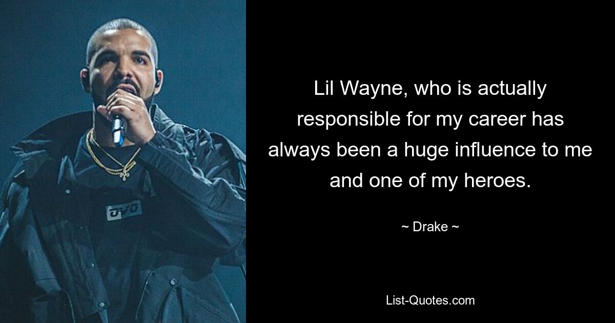 Lil Wayne, who is actually responsible for my career has always been a huge influence to me and one of my heroes. — © Drake