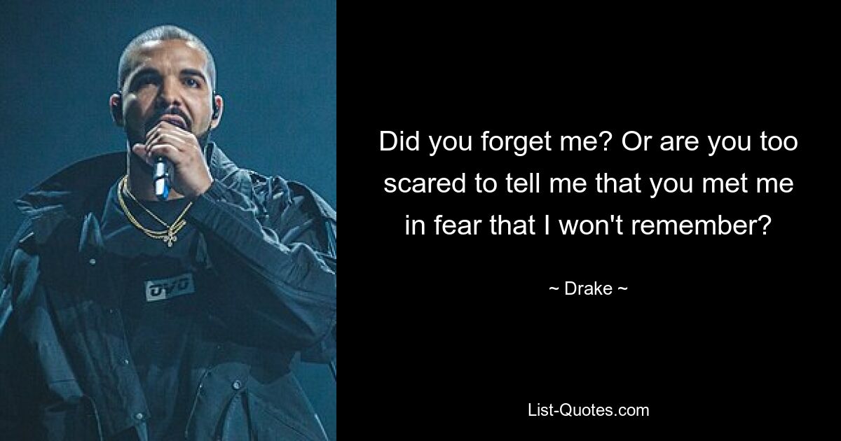 Did you forget me? Or are you too scared to tell me that you met me in fear that I won't remember? — © Drake