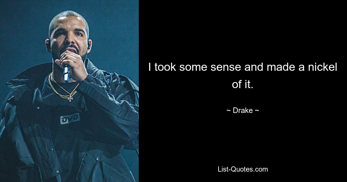 I took some sense and made a nickel of it. — © Drake