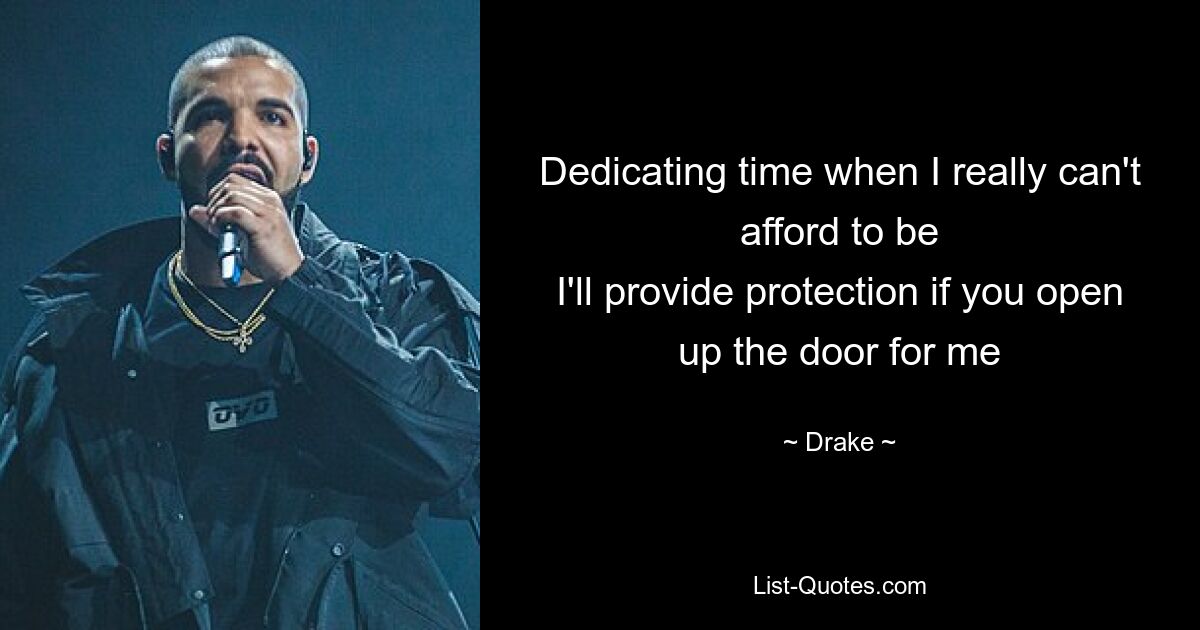 Dedicating time when I really can't afford to be
I'll provide protection if you open up the door for me — © Drake