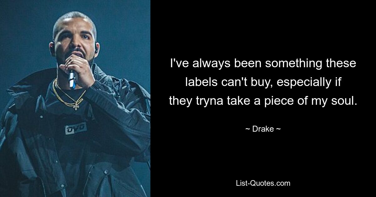 I've always been something these labels can't buy, especially if they tryna take a piece of my soul. — © Drake