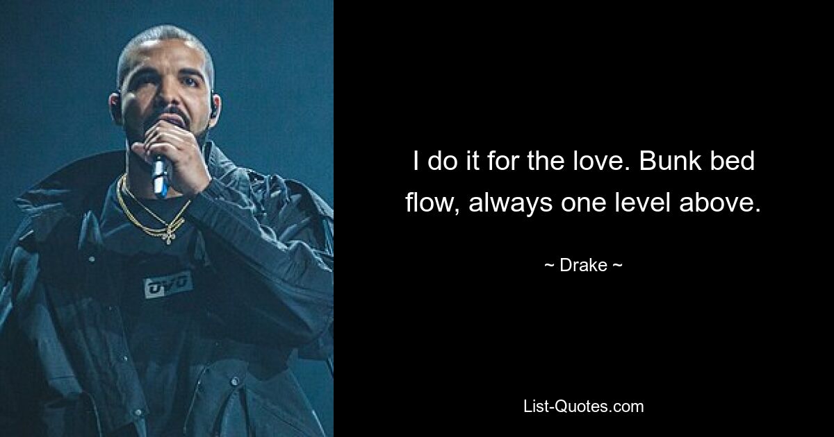 I do it for the love. Bunk bed flow, always one level above. — © Drake