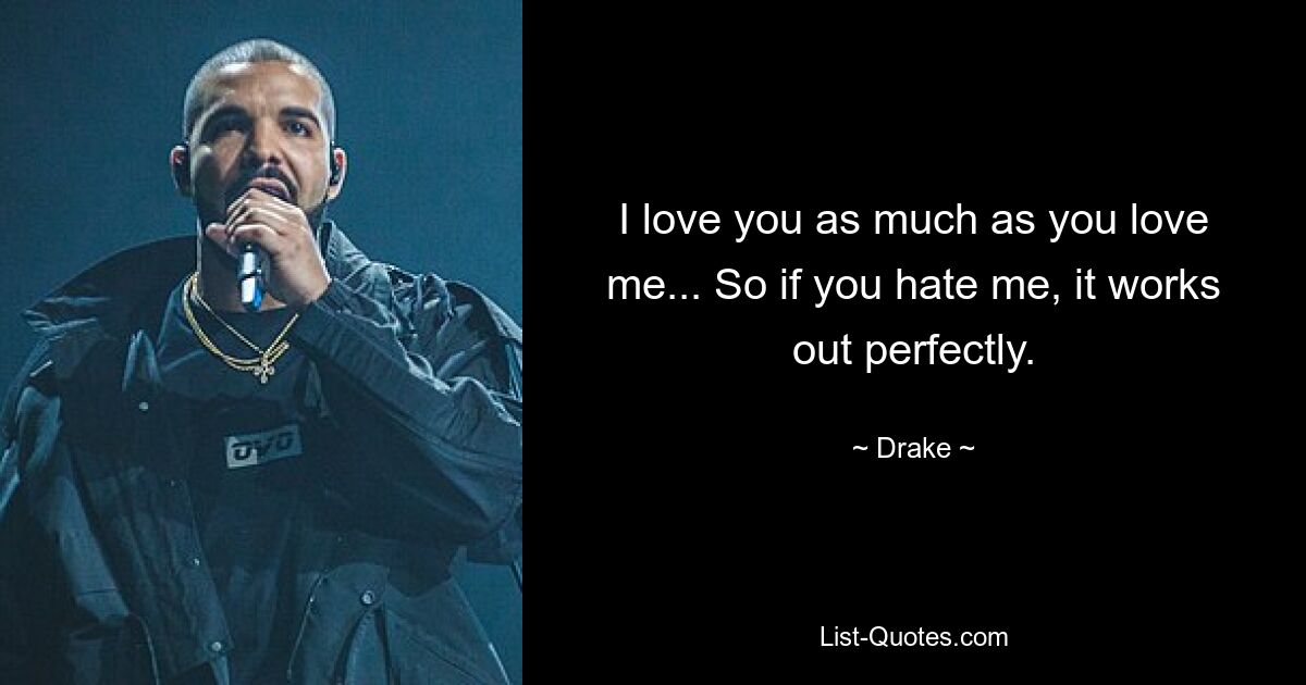 I love you as much as you love me... So if you hate me, it works out perfectly. — © Drake