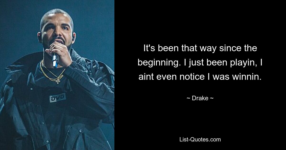 It's been that way since the beginning. I just been playin, I aint even notice I was winnin. — © Drake