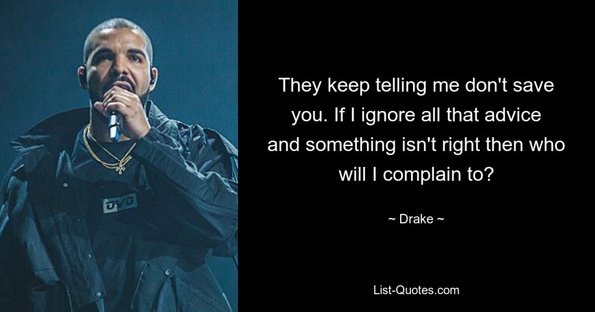 They keep telling me don't save you. If I ignore all that advice and something isn't right then who will I complain to? — © Drake