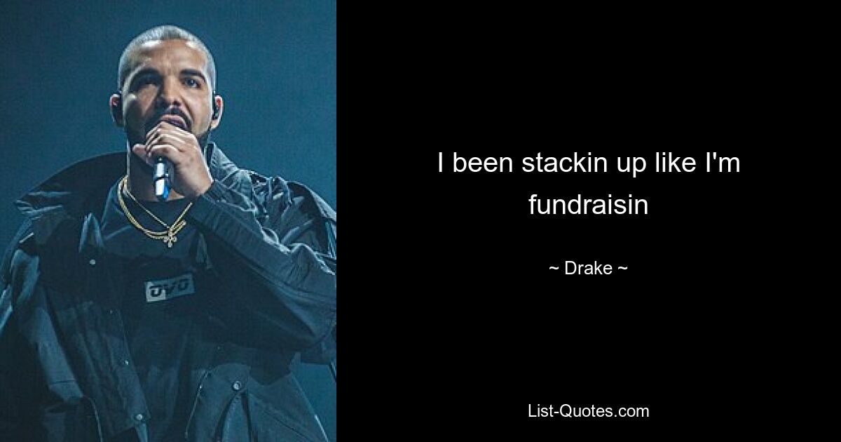 I been stackin up like I'm fundraisin — © Drake