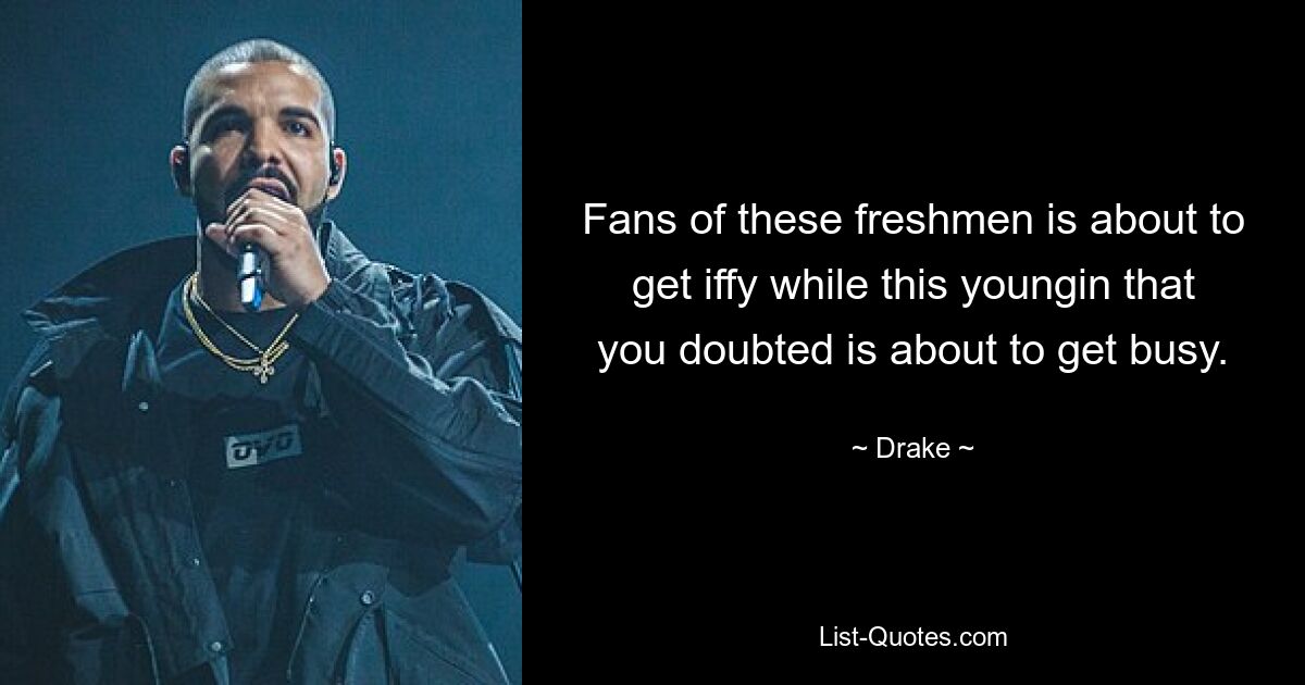 Fans of these freshmen is about to get iffy while this youngin that you doubted is about to get busy. — © Drake