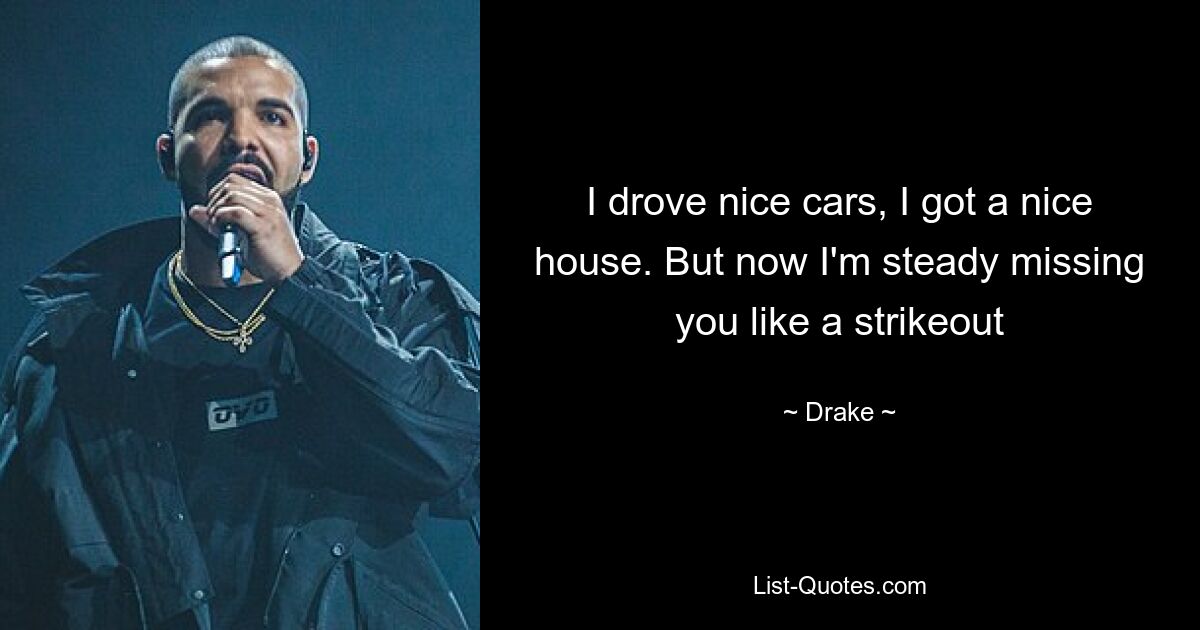 I drove nice cars, I got a nice house. But now I'm steady missing you like a strikeout — © Drake