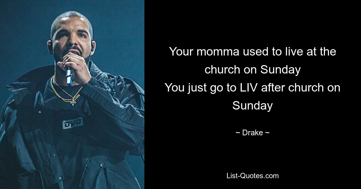 Your momma used to live at the church on Sunday
You just go to LIV after church on Sunday — © Drake