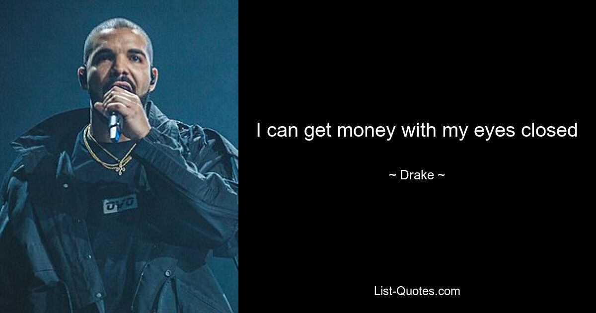 I can get money with my eyes closed — © Drake