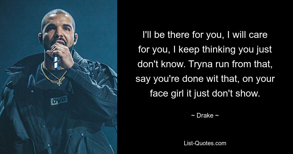 I'll be there for you, I will care for you, I keep thinking you just don't know. Tryna run from that, say you're done wit that, on your face girl it just don't show. — © Drake