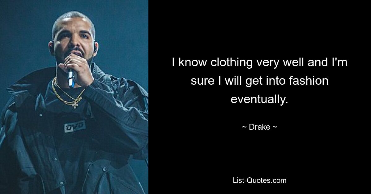 I know clothing very well and I'm sure I will get into fashion eventually. — © Drake