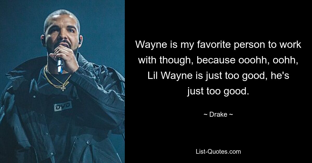 Wayne is my favorite person to work with though, because ooohh, oohh, Lil Wayne is just too good, he's just too good. — © Drake