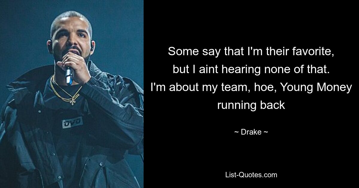 Some say that I'm their favorite, but I aint hearing none of that. I'm about my team, hoe, Young Money running back — © Drake