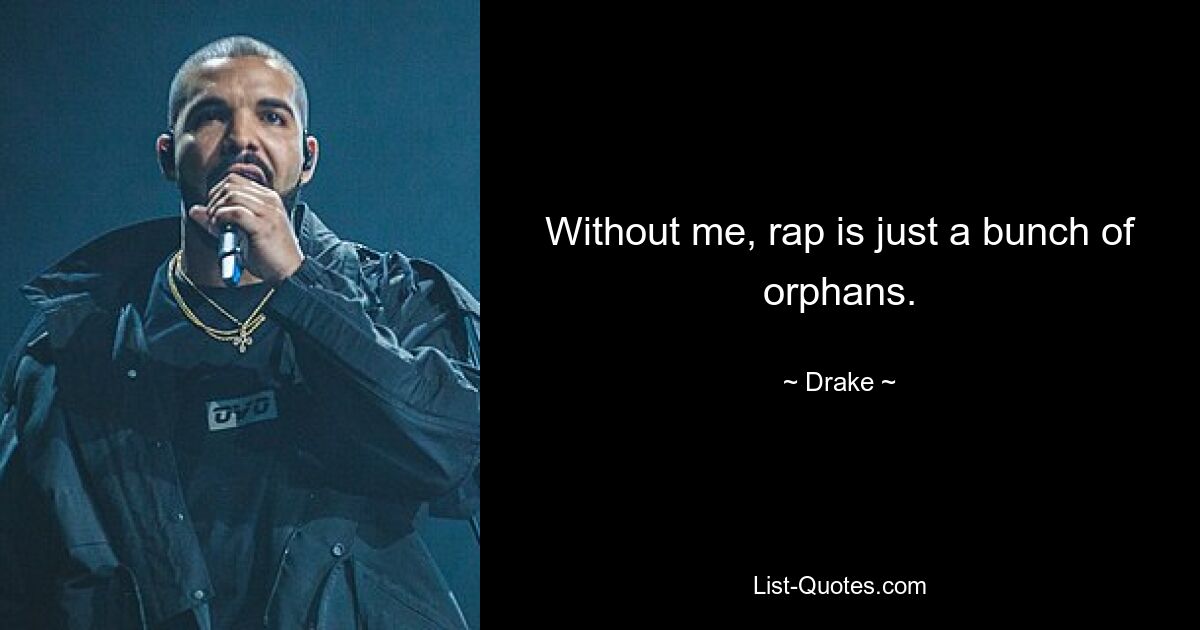 Without me, rap is just a bunch of orphans. — © Drake