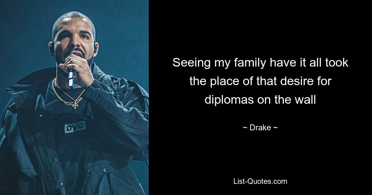 Seeing my family have it all took the place of that desire for diplomas on the wall — © Drake