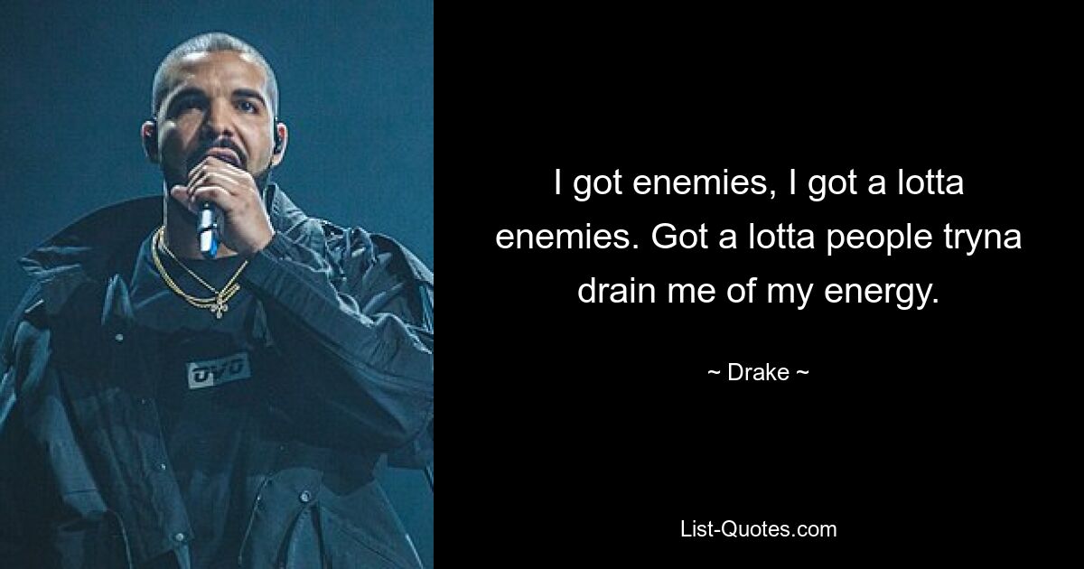 I got enemies, I got a lotta enemies. Got a lotta people tryna drain me of my energy. — © Drake