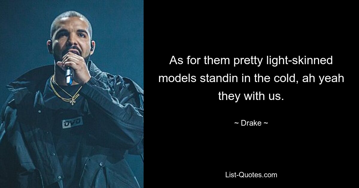 As for them pretty light-skinned models standin in the cold, ah yeah they with us. — © Drake