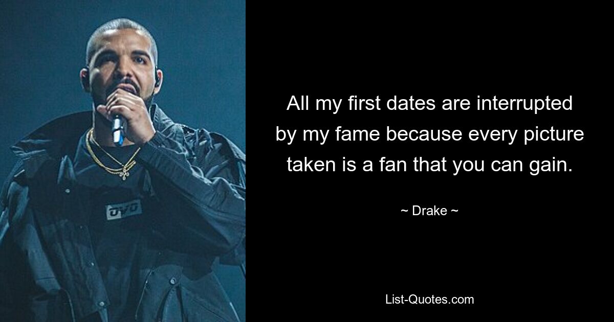 All my first dates are interrupted by my fame because every picture taken is a fan that you can gain. — © Drake