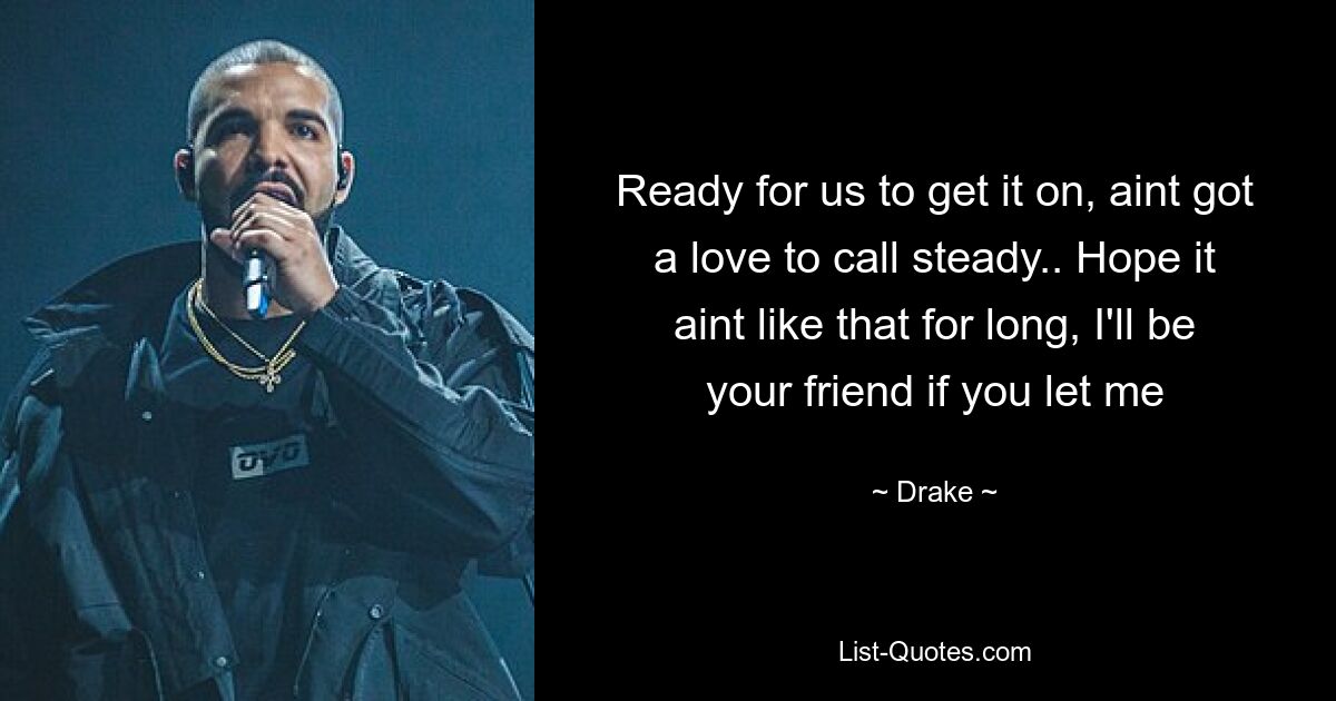 Ready for us to get it on, aint got a love to call steady.. Hope it aint like that for long, I'll be your friend if you let me — © Drake