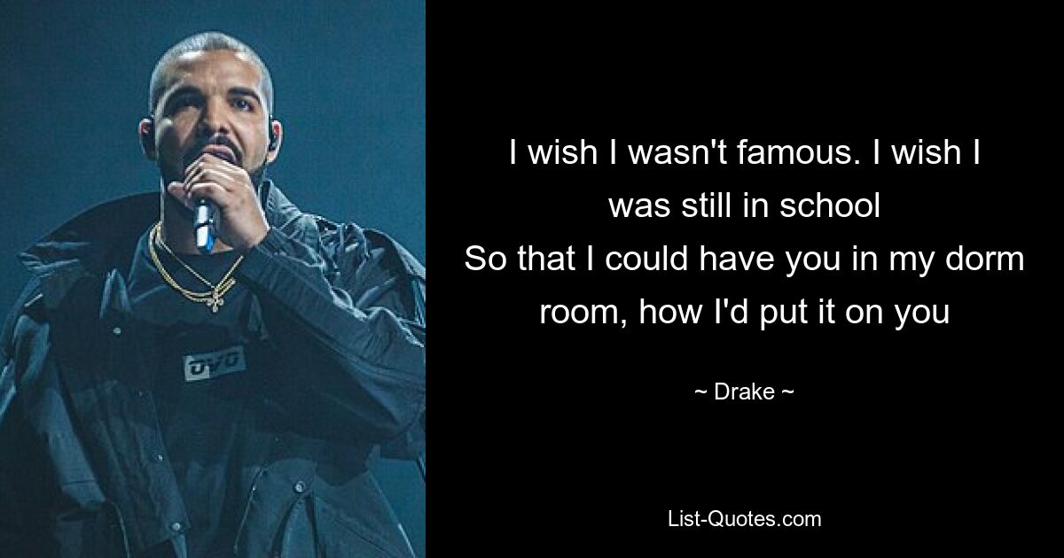 I wish I wasn't famous. I wish I was still in school
So that I could have you in my dorm room, how I'd put it on you — © Drake