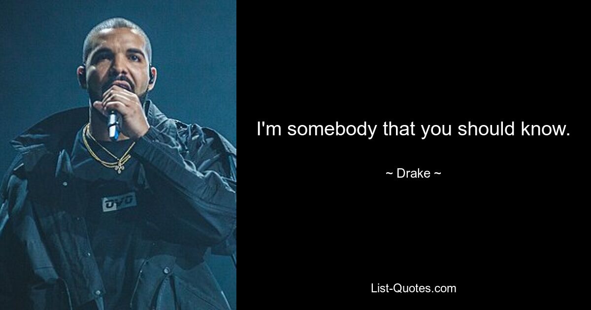 I'm somebody that you should know. — © Drake