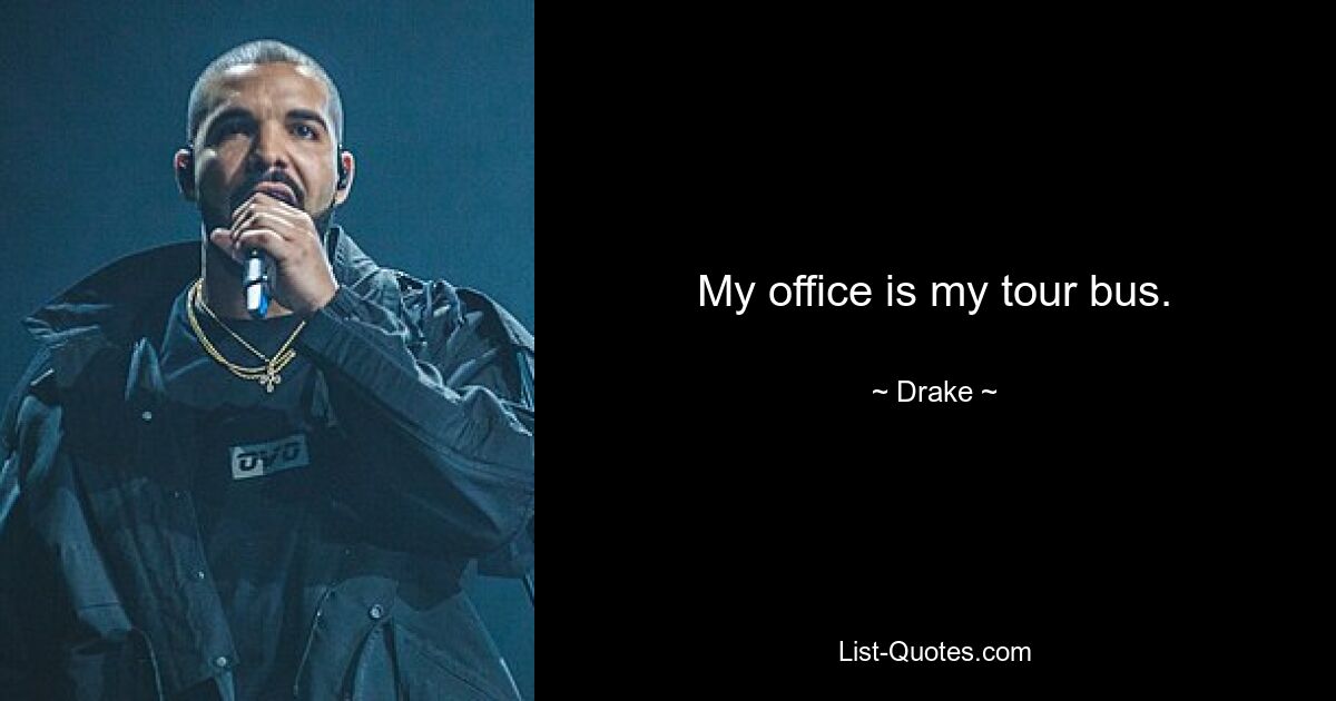 My office is my tour bus. — © Drake